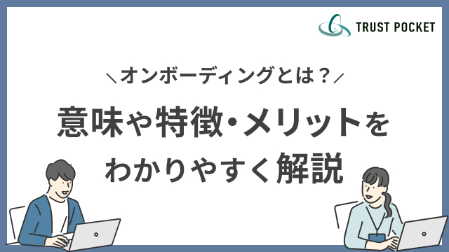 オンボーディングとは？意味や特徴・メリットをわかりやすく解説