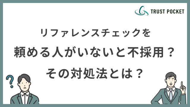 リファレンスチェックを頼める人がいないと不採用？その対処法とは